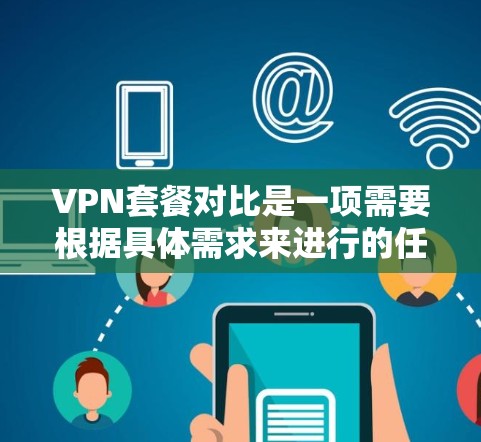 VPN套餐对比是一项需要根据具体需求来进行的任务。以下是一些常见的VPN套餐对比维度和建议，帮助你选择最适合的方案