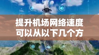 提升机场网络速度可以从以下几个方面入手