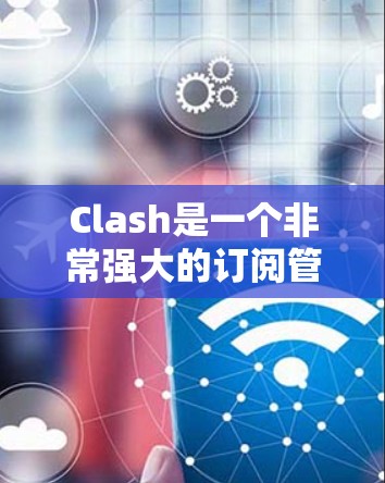 Clash是一个非常强大的订阅管理工具，可以帮助你跟踪和管理各种应用程序的更新。以下是使用Clash进行订阅管理的详细步骤
