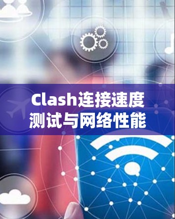 Clash连接速度测试与网络性能分析