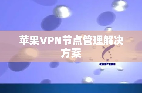 苹果VPN节点管理解决方案