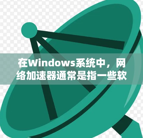 在Windows系统中，网络加速器通常是指一些软件或硬件设备，能够通过优化网络连接或提供多路复合技术来提升网络连接的速度和稳定性。以下是一些常见的Windows网络加速器及其使用方法