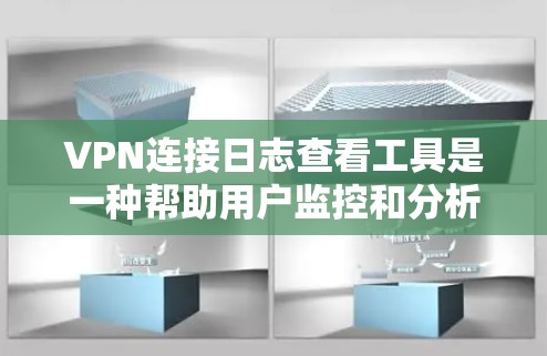 VPN连接日志查看工具是一种帮助用户监控和分析VPN连接状态的工具，通常用于解决连接问题、审计使用情况或确保安全。以下是对这些工具的详细总结和使用指南