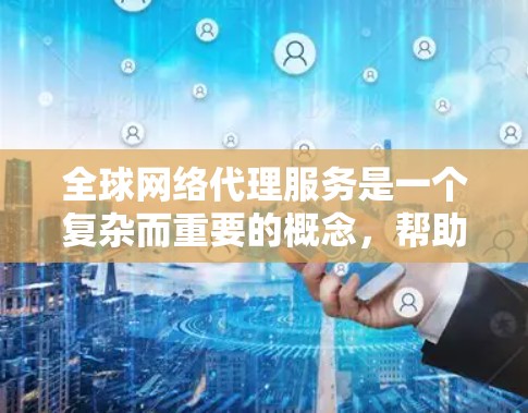 全球网络代理服务是一个复杂而重要的概念，帮助企业在全球范围内高效、安全地处理网络流量。以下是对这一服务的详细分析和总结