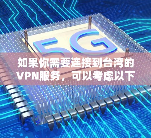 如果你需要连接到台湾的VPN服务，可以考虑以下几种工具和方法
