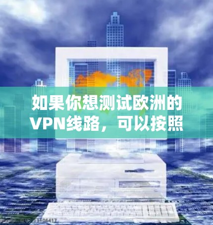 如果你想测试欧洲的VPN线路，可以按照以下步骤进行测试