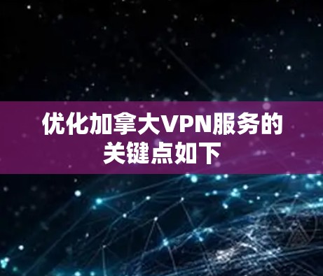 优化加拿大VPN服务的关键点如下