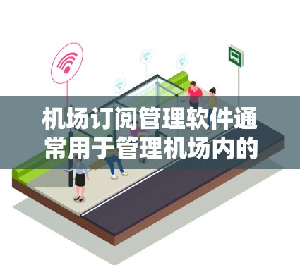 <strong>机场订阅</strong>管理软件通常用于管理机场内的各种订阅服务，如停车位预订、WiFi访问、快速安全通道使用等。这样的软件需要能够处理大量用户的订阅信息，并根据订阅类型进行计费和管理
