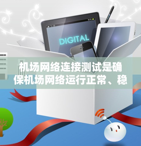 机场网络连接测试是确保机场网络运行正常、稳定以及提供高质量服务的重要步骤。以下是一些常用的测试方法和工具，帮助你检查机场网络的连接状态和性能