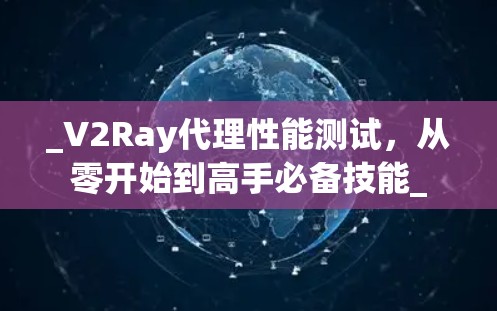 _V2Ray代理性能测试，从零开始到高手必备技能_