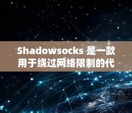 Shadowsocks 是一款用于绕过网络限制的代理工具，常用于在中国大陆访问国际网站。以下是一些常用的 Shadowsocks 节点工具及其特点