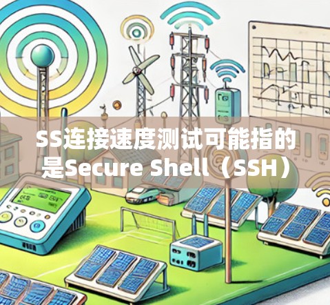 SS连接速度测试可能指的是Secure Shell（SSH）连接速度测试或Socket连接速度测试。以下是两种情况的解释和测试方法