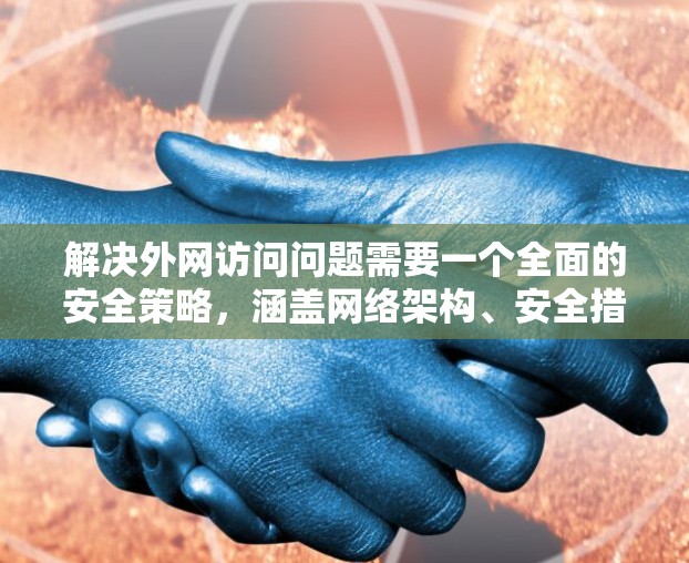 解决外网访问问题需要一个全面的安全策略，涵盖网络架构、安全措施、监控和日志管理、端点安全、缓解措施以及持续的安全审计。以下是详细的解决方案步骤
