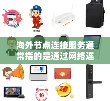 海外节点连接服务通常指的是通过网络连接到海外服务器或网络节点的服务。这种服务可以帮助用户、企业或应用程序在全球范围内与远程资源进行通信或数据交换。以下是一些常见的技术手段和解决方案