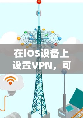 在iOS设备上设置VPN，可以按照以下步骤进行