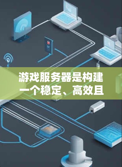 游戏服务器是构建一个稳定、高效且安全的游戏环境的核心要素之一。以下是关于游戏服务器访问的一些详细信息和建议