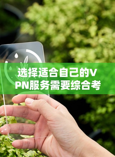 选择适合自己的VPN服务需要综合考虑多个因素，以下是一个清晰的步骤指南