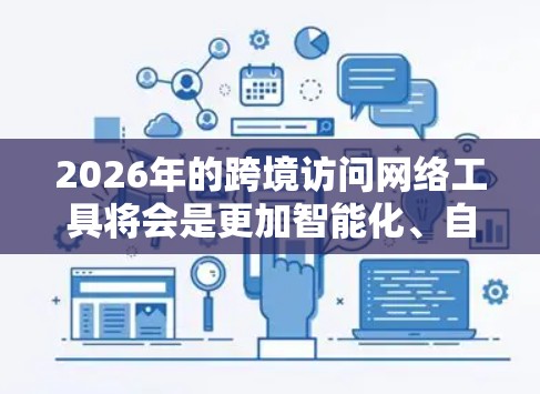 2026年的跨境访问网络工具将会是更加智能化、自动化和高效的，基于以下几点技术发展趋势