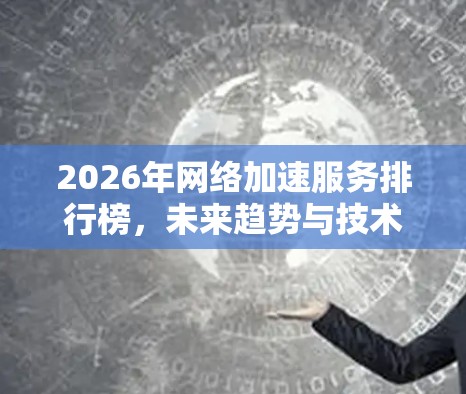 2026年网络加速服务排行榜，未来趋势与技术突破