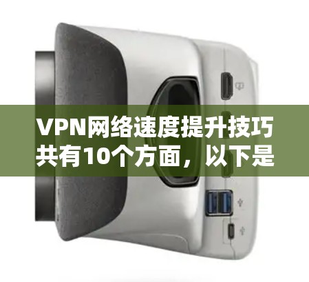 VPN网络速度提升技巧共有10个方面，以下是详细的分点说明