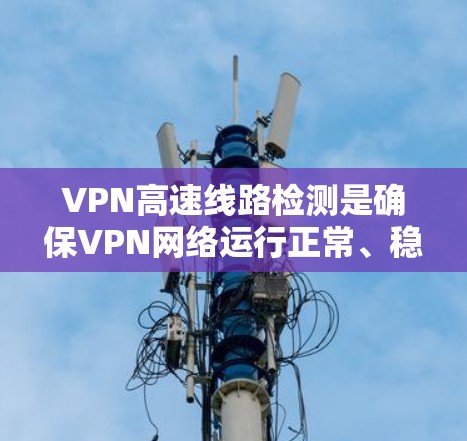 VPN高速线路检测是确保VPN网络运行正常、稳定且安全的重要步骤。以下是一些常用的检测方法和步骤