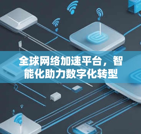 全球网络加速平台，智能化助力数字化转型