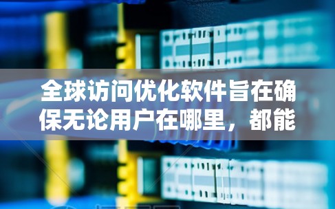 全球访问优化软件旨在确保无论用户在哪里，都能以最快的速度访问网站或使用应用程序。以下是实现这一目标的关键步骤和技术