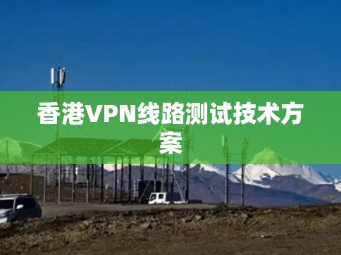 香港VPN线路测试技术方案