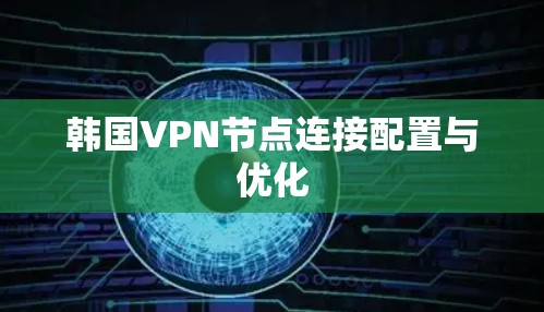 韩国VPN节点连接配置与优化