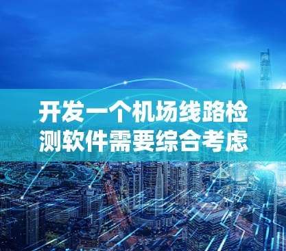 开发一个机场线路检测软件需要综合考虑数据采集、传输、处理、分析、告警、用户界面、设备管理、报表、权限和扩展等多个方面。以下是系统化的解决方案