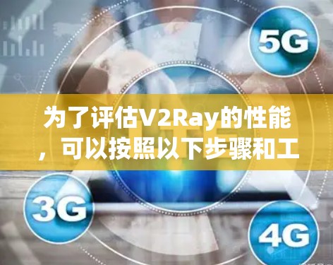 为了评估V2Ray的性能，可以按照以下步骤和工具选择进行测试