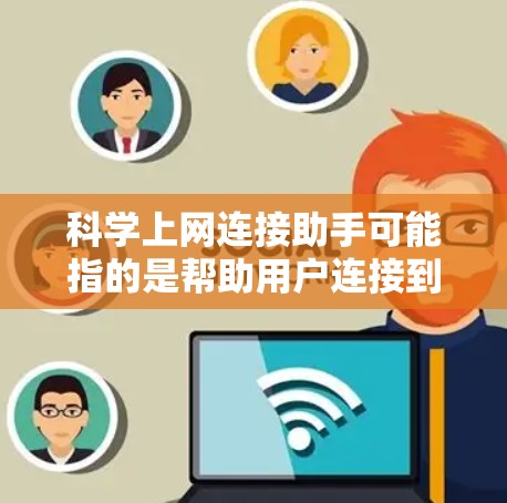 科学上网连接助手可能指的是帮助用户连接到科学相关的互联网资源或服务。以下是一些可能的解释和建议