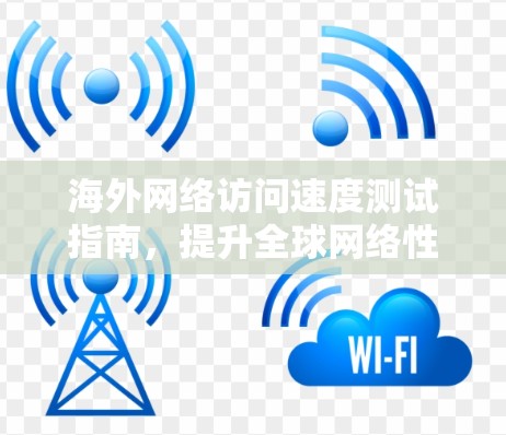 海外网络访问速度测试指南，提升全球网络性能