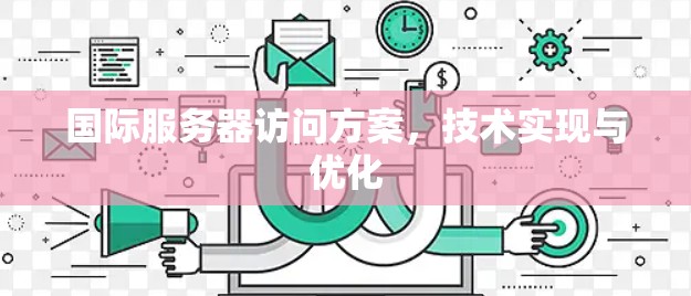国际服务器访问方案，技术实现与优化