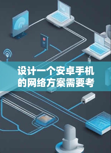 设计一个安卓手机的网络方案需要考虑多个方面，包括网络连接、信号优化、电池管理、硬件配置等。以下是一个全面的安卓手机网络方案