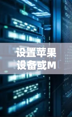 设置苹果设备或Mac的代理服务器可以通过以下步骤完成，以确保网络连接安全且隐私
