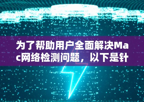 为了帮助用户全面解决Mac网络检测问题，以下是针对不同需求的工具推荐及使用场景分析