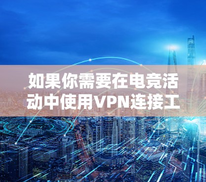 如果你需要在电竞活动中使用VPN连接工具，可以考虑以下几种常见的VPN服务和工具，它们可以帮助你连接到国际服务器或防火墙保护
