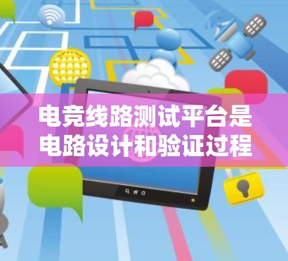 电竞线路测试平台是电路设计和验证过程中的重要工具，用于模拟电路运行，检测设计错误并优化性能。以下是对电竞线路测试平台的详细分析，帮助您全面了解其功能和选择方法