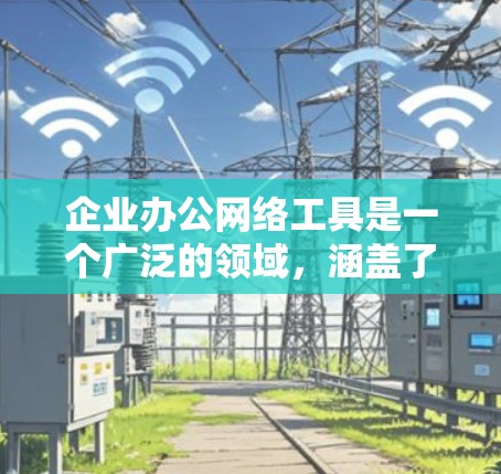 企业办公网络工具是一个广泛的领域，涵盖了从文件协作、视频会议到项目管理、安全防护等多个方面。以下是一些常用的企业办公网络工具及其用途
