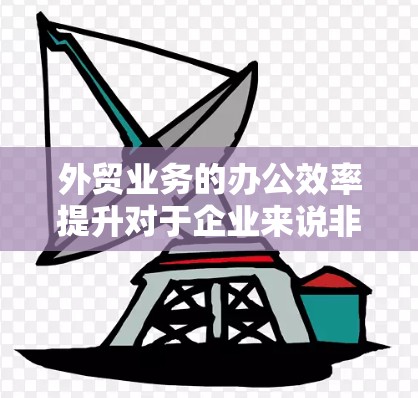 外贸业务的办公效率提升对于企业来说非常重要，尤其是在处理大量订单、管理多国客户以及跨国运输的情况下。以下是一些常用的外贸办公加速工具，帮助你更高效地处理外贸业务