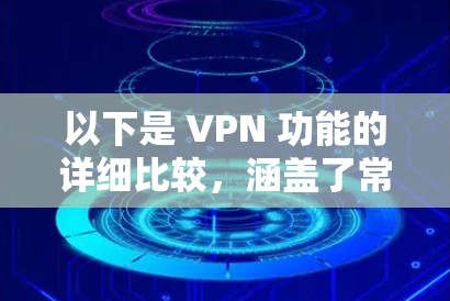 以下是 VPN 功能的详细比较，涵盖了常见的 VPN 类型及其功能、技术、服务等方面