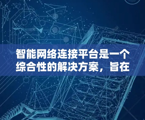 智能网络连接平台是一个综合性的解决方案，旨在帮助企业高效、安全地管理和优化网络资源。以下是对该平台的详细分析和总结