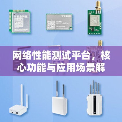 网络性能测试平台，核心功能与应用场景解析