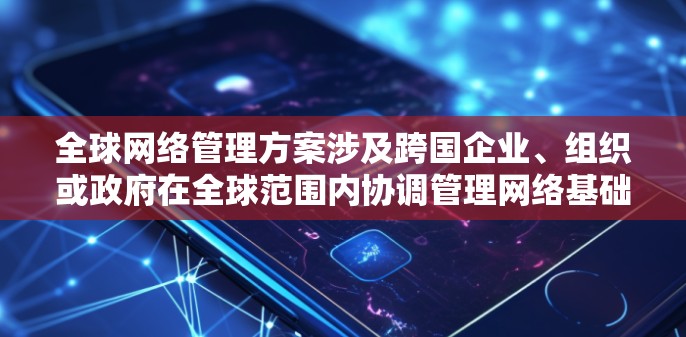 全球网络管理方案涉及跨国企业、组织或政府在全球范围内协调管理网络基础设施、数据安全、网络服务、合规要求等多个方面的策略和措施。以下是一个全面的全球网络管理方案框架，供参考