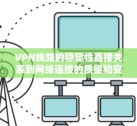 VPN线路的稳定性直接关系到网络连接的质量和安全性，尤其是在复杂的网络环境中。以下是一些增强VPN线路稳定性的方法和建议