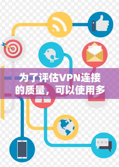 为了评估VPN连接的质量，可以使用多种工具和方法，以下是一些详细的步骤和建议