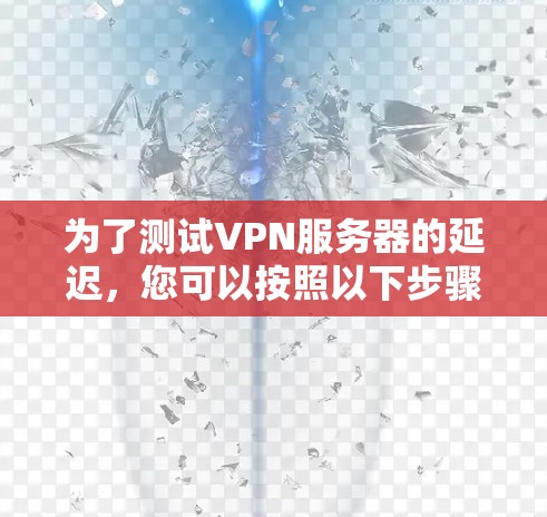 为了测试VPN服务器的延迟，您可以按照以下步骤进行