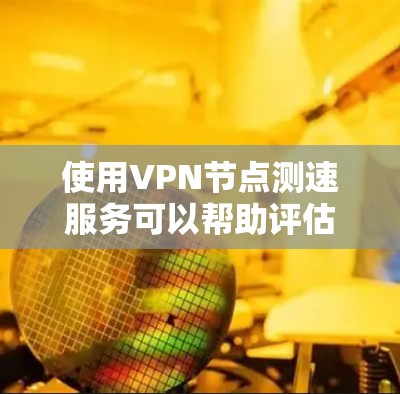 使用VPN节点测速服务可以帮助评估VPN的连接质量，确保速度、延迟和稳定性。以下是使用这些服务的分步指南