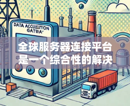全球服务器连接平台是一个综合性的解决方案，旨在帮助用户高效、安全地管理和连接分布在全球范围内的服务器资源。以下是对该平台的详细分析和总结
